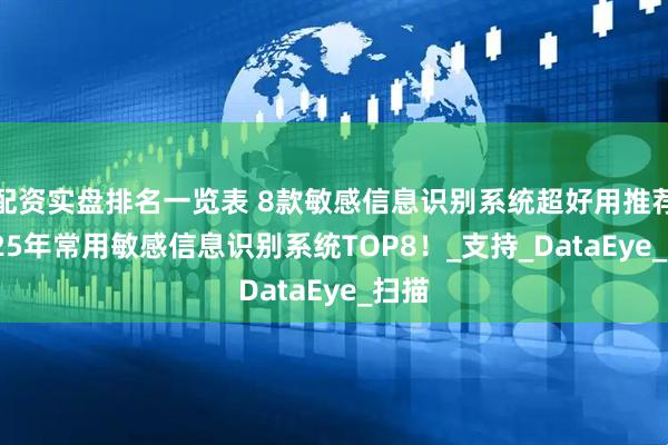 配资实盘排名一览表 8款敏感信息识别系统超好用推荐|2025年常用敏感信息识别系统TOP8！_支持_DataEye_扫描