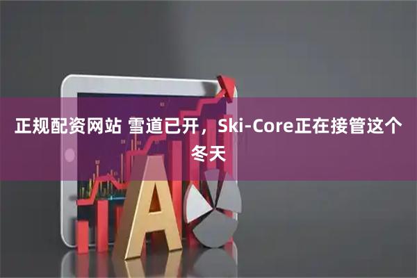 正规配资网站 雪道已开，Ski-Core正在接管这个冬天